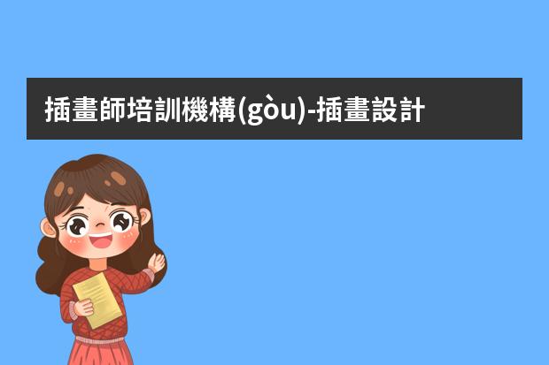 插畫師培訓機構(gòu)-插畫設計培訓機構(gòu)哪家口碑好？